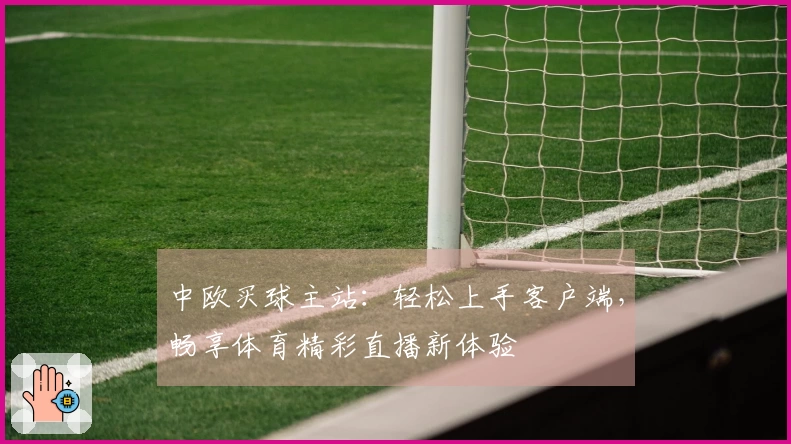 中欧买球主站：轻松上手客户端，畅享体育精彩直播新体验