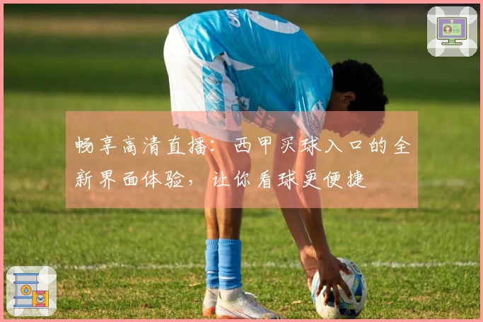 畅享高清直播:西甲买球入口的全新界面体验,让你看球更便捷