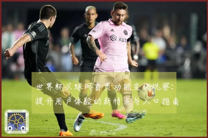 世界杯买球网首页功能变化观察：提升用户体验的新特点与入口指南