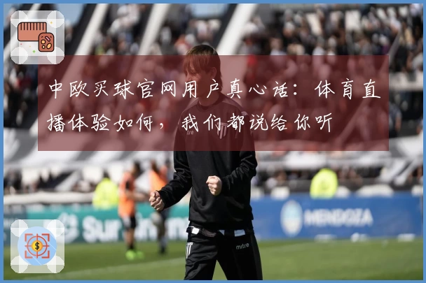 中欧买球官网用户真心话：体育直播体验如何，我们都说给你听